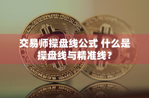 交易师操盘线公式 什么是操盘线与精准线?