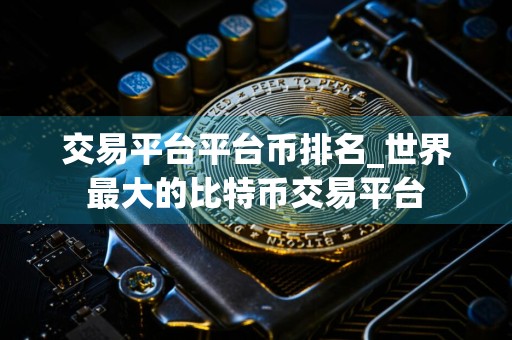 交易平台平台币排名_世界最大的比特币交易平台
