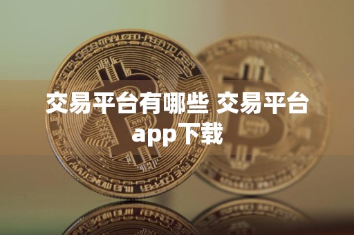 交易平台有哪些 交易平台app下载