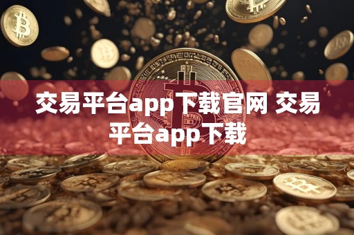 交易平台app下载官网 交易平台app下载