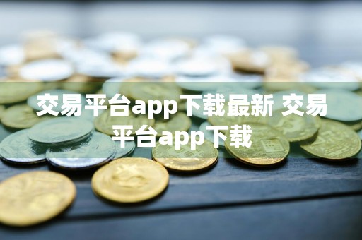交易平台app下载最新 交易平台app下载