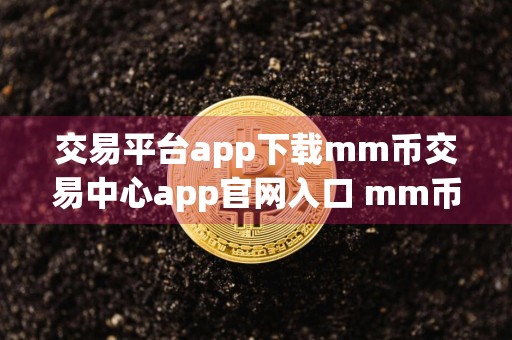 交易平台app下载mm币交易中心app官网入口 mm币交易平台官网下载