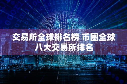 交易所全球排名榜 币圈全球八大交易所排名