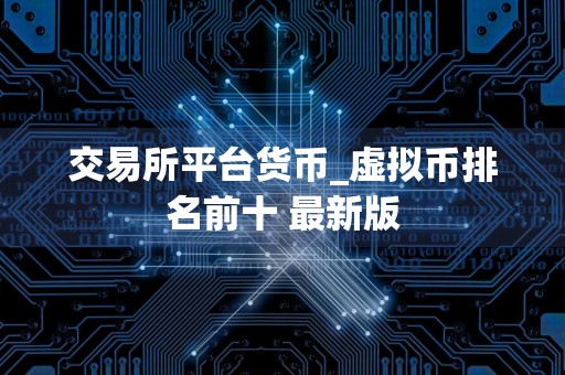 交易所平台货币_虚拟币排名前十 最新版