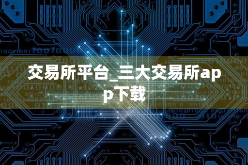 交易所平台_三大交易所app下载