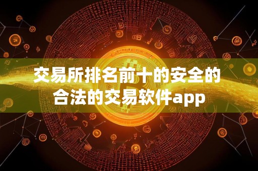 交易所排名前十的安全的 合法的交易软件app