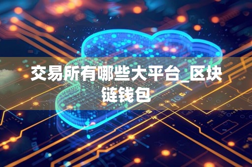 交易所有哪些大平台_区块链钱包