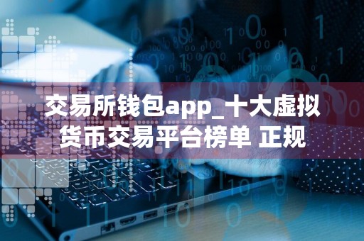 交易所钱包app_十大虚拟货币交易平台榜单 正规