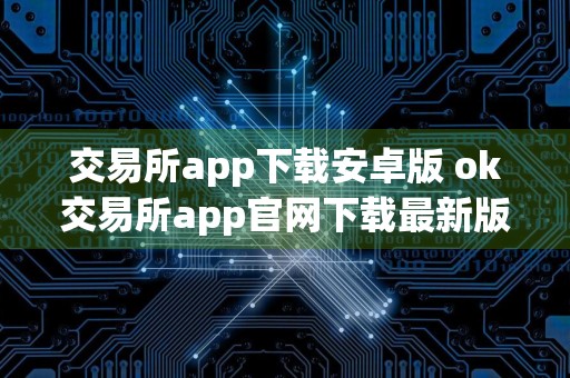 交易所app下载安卓版 ok交易所app官网下载最新版