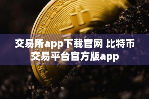 交易所app下载官网 比特币交易平台官方版app