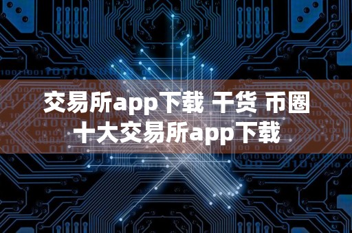 交易所app下载 干货 币圈十大交易所app下载