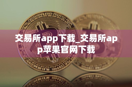 详细阅读:交易所app下载_交易所app苹果官网下载 交易所app下载_交易所app苹果官网下载
