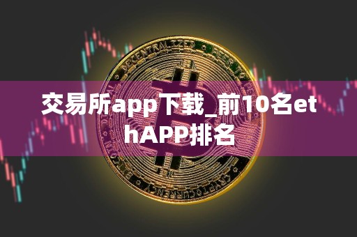 交易所app下载_前10名ethAPP排名