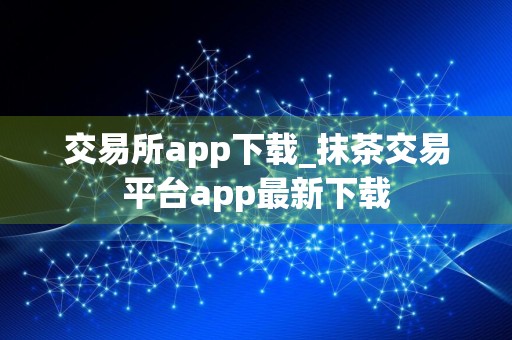 交易所app下载_抹茶交易平台app最新下载
