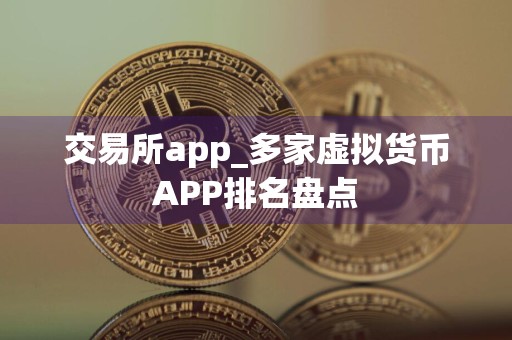 交易所app_多家虚拟货币APP排名盘点