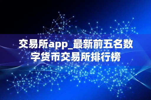 交易所app_最新前五名数字货币交易所排行榜