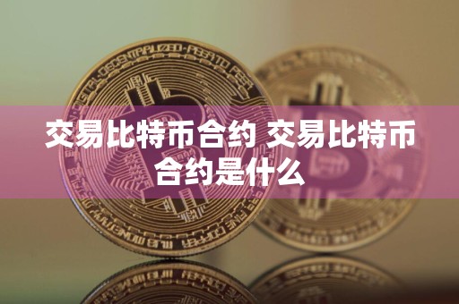 交易比特币合约 交易比特币合约是什么