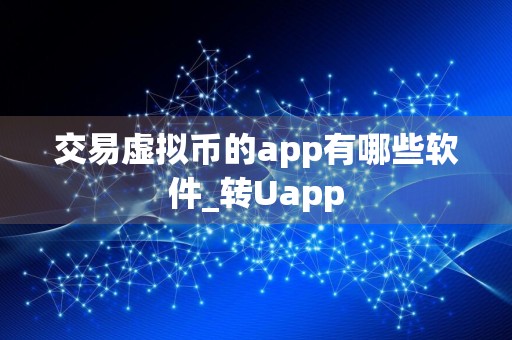 交易虚拟币的app有哪些软件_转Uapp