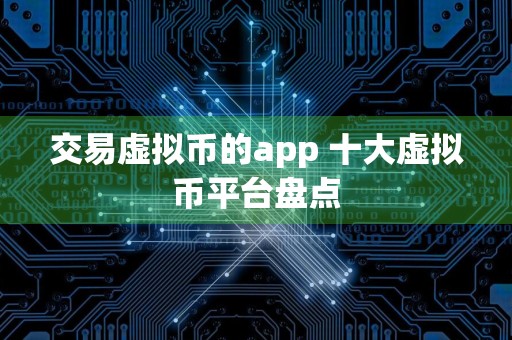交易虚拟币的app 十大虚拟币平台盘点