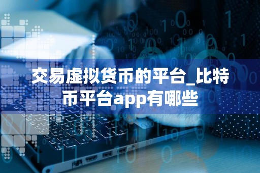 交易虚拟货币的平台_比特币平台app有哪些