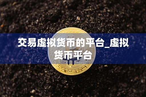 交易虚拟货币的平台_虚拟货币平台
