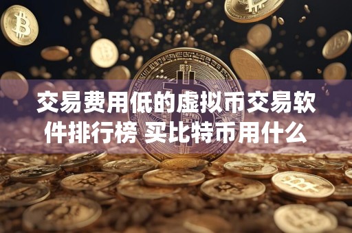 交易费用低的虚拟币交易软件排行榜 买比特币用什么app