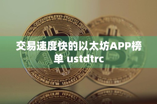 交易速度快的以太坊APP榜单 ustdtrc