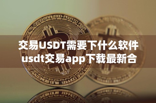 交易USDT需要下什么软件 usdt交易app下载最新合集
