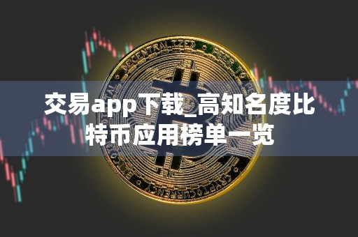 交易app下载_高知名度比特币应用榜单一览