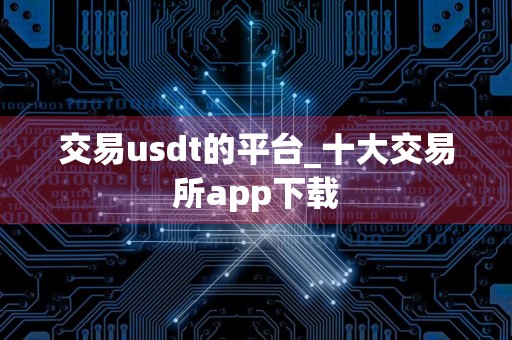 交易usdt的平台_十大交易所app下载