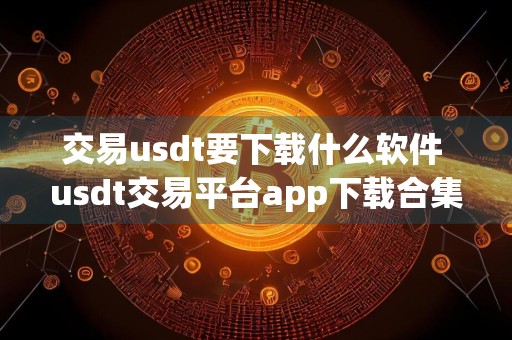 交易usdt要下载什么软件 usdt交易平台app下载合集