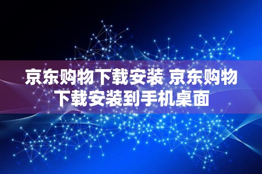 京东购物下载安装 京东购物下载安装到手机桌面