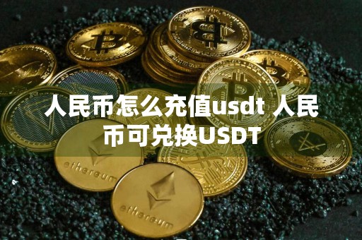 人民币怎么充值usdt 人民币可兑换USDT