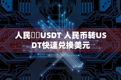 人民幣轉USDT 人民币转USDT快速兑换美元