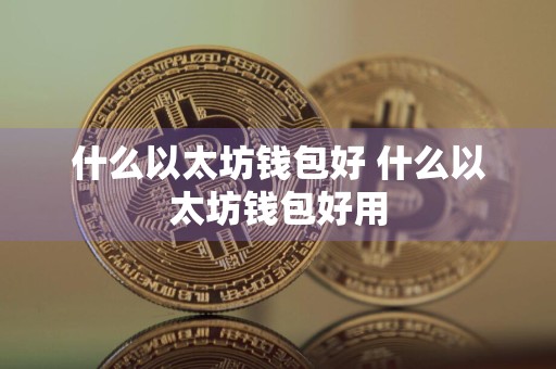 什么以太坊钱包好 什么以太坊钱包好用