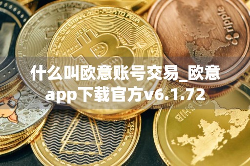 什么叫欧意账号交易_欧意app下载官方v6.1.72