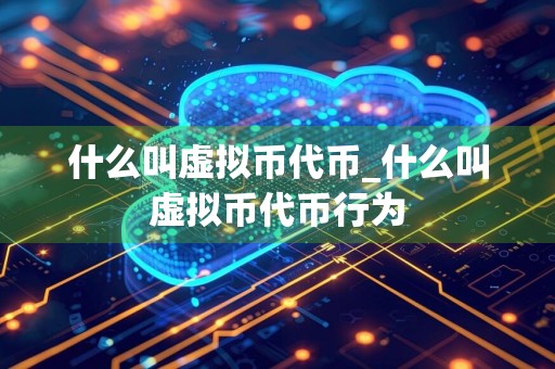 什么叫虚拟币代币_什么叫虚拟币代币行为