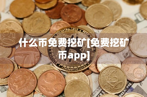 什么币免费挖矿[免费挖矿币app]