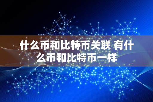 什么币和比特币关联 有什么币和比特币一样