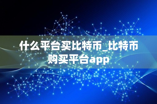什么平台买比特币_比特币购买平台app