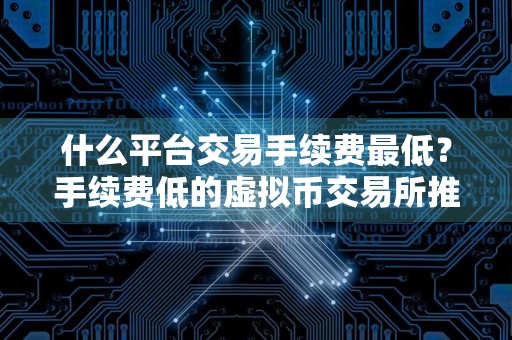 什么平台交易手续费最低？手续费低的虚拟币交易所推荐