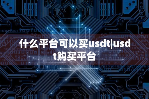 什么平台可以买usdt|usdt购买平台