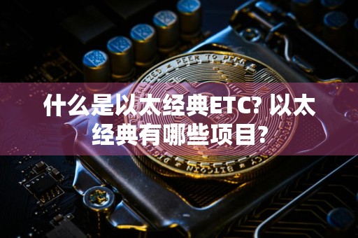 什么是以太经典ETC? 以太经典有哪些项目?