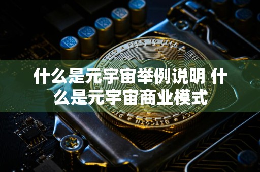 什么是元宇宙举例说明 什么是元宇宙商业模式