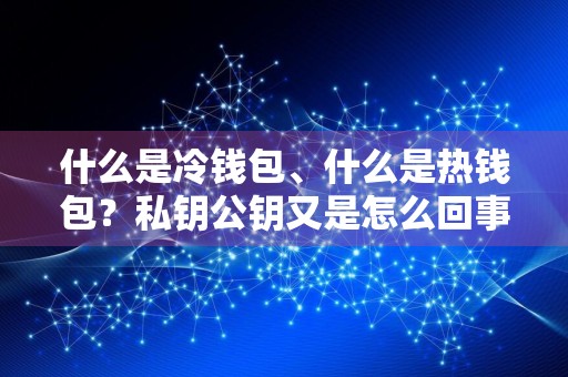 什么是冷钱包、什么是热钱包?私钥公钥又是怎么回事?