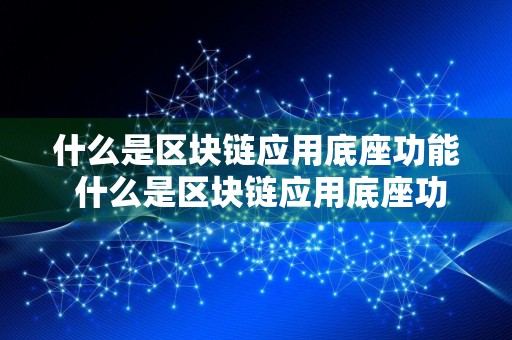什么是区块链应用底座功能 什么是区块链应用底座功能的核心