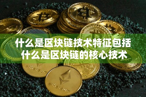 什么是区块链技术特征包括 什么是区块链的核心技术