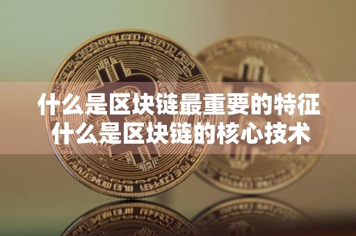 什么是区块链最重要的特征 什么是区块链的核心技术