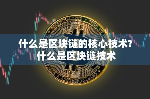 什么是区块链的核心技术? 什么是区块链技术