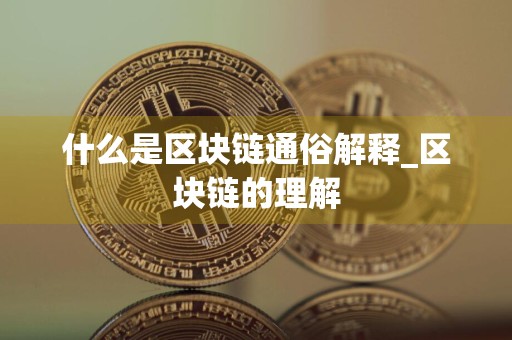 什么是区块链通俗解释_区块链的理解